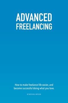 portada Advanced Freelancing: How to make freelance life easier, and become successful doing what you love. (in English)