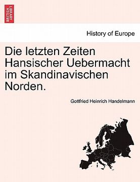 portada Die Letzten Zeiten Hansischer Uebermacht Im Skandinavischen Norden. (en Alemán)
