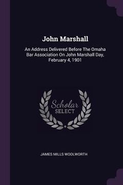 portada John Marshall: An Address Delivered Before The Omaha Bar Association On John Marshall Day, February 4, 1901 (en Inglés)