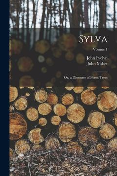 portada Sylva: Or, a Discourse of Forest Trees; Volume 1 (en Inglés)