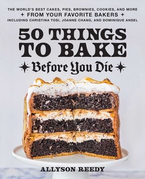 portada 50 Things to Bake Before you Die: The World'S Best Cakes, Pies, Brownies, Cookies, and More From Your Favorite Bakers, Including Christina Tosi, Joanne Chang, and Dominique Ansel (en Inglés)