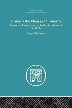 portada Towards the Managed Economy: Keynes, the Treasury and the Fiscal Policy Debate of the 1930S