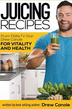 portada Juicing Recipes From Fitlife.TV Star Drew Canole For Vitality and Health (en Inglés)