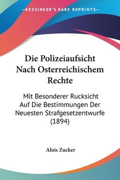 portada Die Polizeiaufsicht Nach Osterreichischem Rechte: Mit Besonderer Rucksicht Auf Die Bestimmungen Der Neuesten Strafgesetzentwurfe (1894) (in German)