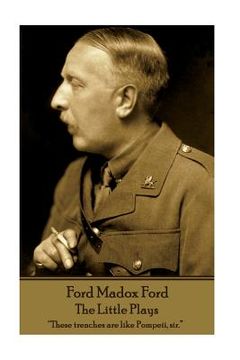 portada Ford Madox Ford - The Little Plays: "These trenches are like Pompeii, sir." (in English)