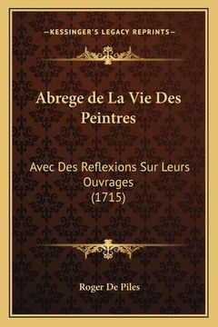 portada Abrege de La Vie Des Peintres: Avec Des Reflexions Sur Leurs Ouvrages (1715) (en Francés)