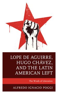 portada Lope de Aguirre, Hugo Chávez, and the Latin American Left: The Wrath of Liberation