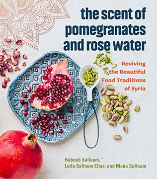 portada The Scent of Pomegranates and Rose Water: Reviving the Beautiful Food Traditions of Syria (en Inglés)