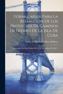 portada Formularios Para la Redaccion de los Proyectos de Caminos de Hierro de la Isla de Cuba: Aprobados por Real Orden de 12 de Diciembre de 1862.