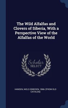 portada The Wild Alfalfas and Clovers of Siberia, With a Perspective View of the Alfalfas of the World (en Inglés)