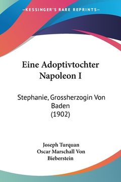 portada Eine Adoptivtochter Napoleon I: Stephanie, Grossherzogin Von Baden (1902) (in German)