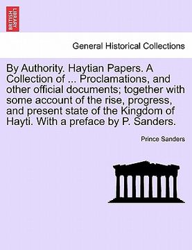 portada by authority. haytian papers. a collection of ... proclamations, and other official documents; together with some account of the rise, progress, and p (en Inglés)