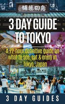 portada 3 Day Guide to Tokyo: A 72-hour Definitive Guide on What to See, Eat and Enjoy in Tokyo, Japan (en Inglés)