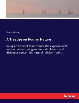 portada A Treatise on Human Nature: being an attempt to introduce the experimental method of reasoning into moral subjects; and dialogues concerning natur (en Inglés)