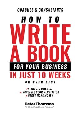 portada How to Write a Book For Your Business in 10 Weeks or Less: 'The surprisingly simple system to share your knowledge with a wider audience than ever bef (en Inglés)