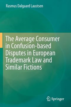 portada The Average Consumer in Confusion-Based Disputes in European Trademark Law and Similar Fictions (en Inglés)