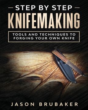 Step by Step Knife Making: Tools and Techniques to Forging Your Own Knife (en Inglés)