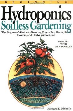 beginning hydroponics,soilless gardening : a beginner´s guide to growing vegetables, house plants, flowers, and herbs with