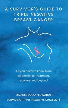 portada A Survivor's Guide to Triple Negative Breast Cancer: All you need to know from diagnosis, to treatment, recovery and beyond. (in English)