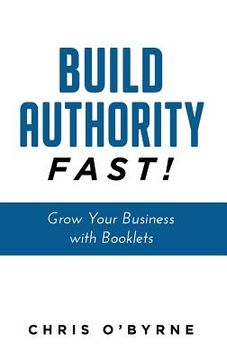 portada Build Authority Fast!: Grow Your Business with Booklets
