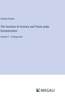 portada The Variation of Animals and Plants under Domestication: Volume 1 - in large print (en Inglés)