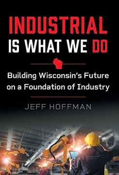 portada Industrial is What we do: Building Wisconsin's Future on a Foundation of Industry (en Inglés)