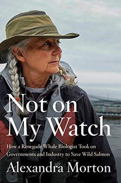 portada Not on my Watch: How a Renegade Whale Biologist Took on Governments and Industry to Save Wild Salmon