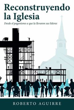 portada Reconstruyendo la Iglesia: Desde el Paganismo a que la Llevaron sus Líderes (in Spanish)