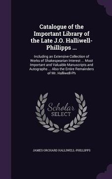 portada Catalogue of the Important Library of the Late J.O. Halliwell-Phillipps ...: Including an Extensive Collection of Works of Shakespearian Interest ... (en Inglés)