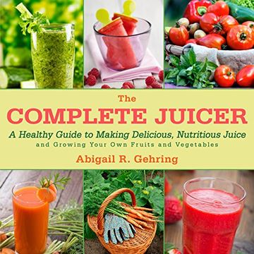 portada The Complete Juicer: A Healthy Guide to Making Delicious, Nutritious Juice and Growing Your Own Fruits and Vegetables