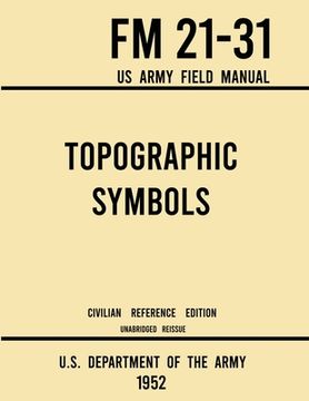 portada Topographic Symbols - FM 21-31 US Army Field Manual (1952 Civilian Reference Edition): Unabridged Handbook on Over 200 Symbols for Map Reading and Lan (en Inglés)