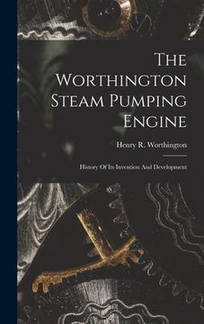portada The Worthington Steam Pumping Engine: History Of Its Invention And Development (en Inglés)