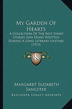 portada my garden of hearts: a collection of the best short stories and essays written during a long literary lifetime (1913) (en Inglés)