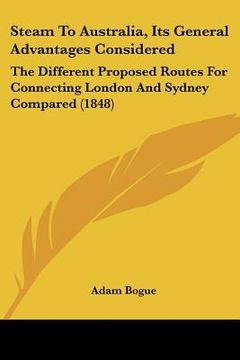 portada steam to australia, its general advantages considered: the different proposed routes for connecting london and sydney compared (1848) (en Inglés)