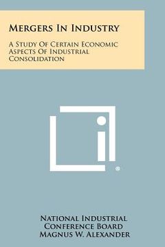 portada mergers in industry: a study of certain economic aspects of industrial consolidation (in English)
