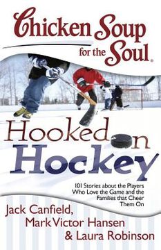 portada Chicken Soup for the Soul: Hooked on Hockey: 101 Stories about the Players Who Love the Game and the Families that Cheer Them On (in English)