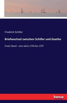 portada Briefwechsel zwischen Schiller und Goethe: Erster Band - vom Jahre 1794 bis 1797 (in German)