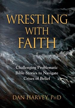 portada Wrestling with Faith: Challenging problematic Bible stories to navigate crises of belief (en Inglés)