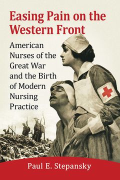 portada Easing Pain on the Western Front: American Nurses of the Great War and the Birth of Modern Nursing Practice (in English)