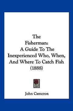 portada the fisherman: a guide to the inexperienced who, when, and where to catch fish (1888)