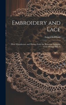 portada Embroidery and Lace; Their Manufacture and History From the Remotest Antiquity to the Present day. A (en Inglés)