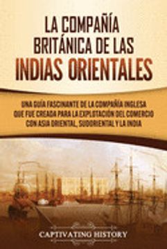 portada La Compañía Británica de las Indias Orientales: Una Guía Fascinante de la Compañía Inglesa que fue Creada Para la Explotación del Comercio con Asia or