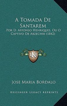 portada A Tomada De Santarem: Por D. Affonso Henriques, Ou O Captivo De Abzechri (1842) (en Portugués)
