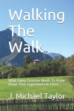 portada Walking The Walk: What Every Christian Needs To Know About Their Experiences In Christ (en Inglés)