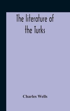 portada The Literature Of The Turks. A Turkish Chrestomathy Consisting Of Extracts In Turkish From The Best Turkish Authors (Historians, Novelists, Dramatists (in English)