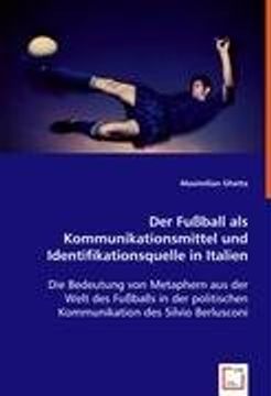 Der Fußball als Kommunikationsmittelund Identifikationsquelle in Italien: Die Bedeutung von Metaphern aus der Welt des Fußballs in der politischen Kommunikation des Silvio Berlusconi