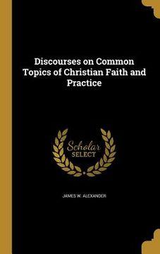 portada Discourses on Common Topics of Christian Faith and Practice (in English)