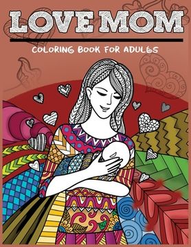 portada Love Mom Coloring Book For Adults: Mother's Day Patterns Gift Idea for Mom