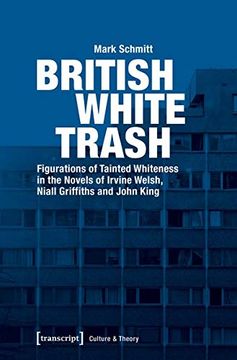 portada British White Trash: Figurations of Tainted Whiteness in the Novels of Irvine Welsh, Niall Griffiths, and John King (Culture & Theory) (in English)
