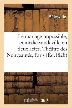 portada Le mariage impossible, comédie-vaudeville en deux actes. Théâtre des Nouveautés, Paris, 5 juin 1828 (en Francés)